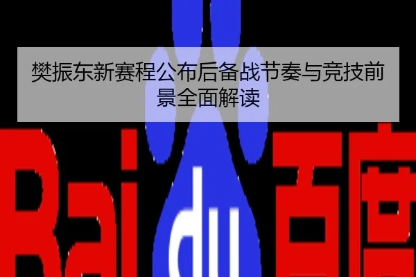樊振东新赛程公布后备战节奏与竞技前景全面解读