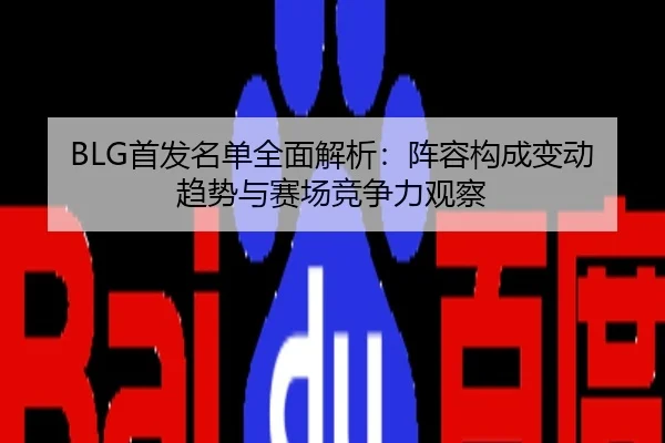BLG首发名单全面解析：阵容构成变动趋势与赛场竞争力观察