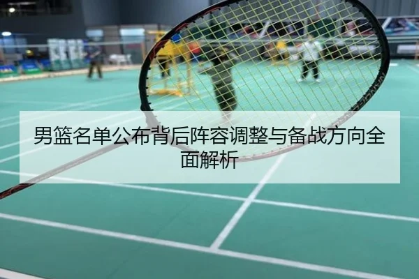 男篮名单公布背后阵容调整与备战方向全面解析