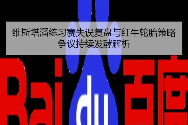 维斯塔潘练习赛失误复盘与红牛轮胎策略争议持续发酵解析