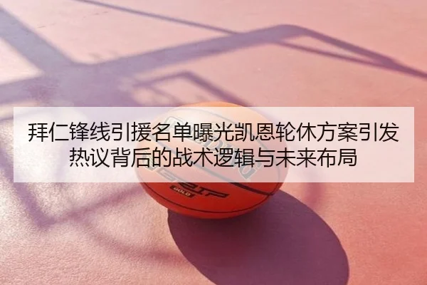 拜仁锋线引援名单曝光凯恩轮休方案引发热议背后的战术逻辑与未来布局