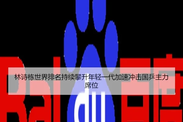 林诗栋世界排名持续攀升年轻一代加速冲击国乒主力席位