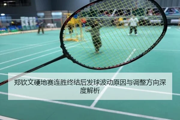郑钦文硬地赛连胜终结后发球波动原因与调整方向深度解析