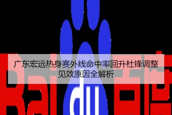 广东宏远热身赛外线命中率回升杜锋调整见效原因全解析