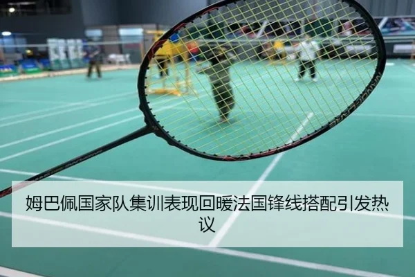 姆巴佩国家队集训表现回暖法国锋线搭配引发热议